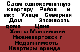 Сдам однокомнатную квартиру › Район ­ 6-й мкр › Улица ­ Северная › Дом ­ 28 › Этажность дома ­ 8 › Цена ­ 16 000 - Ханты-Мансийский, Нижневартовск г. Недвижимость » Квартиры аренда   . Ханты-Мансийский,Нижневартовск г.